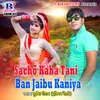 Sacho Kaha Tani Ban Jaibu Kaniya